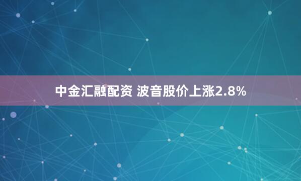 中金汇融配资 波音股价上涨2.8%