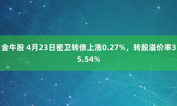 金牛股 4月23日密卫转债上涨0.27%,转股溢价率35.54%