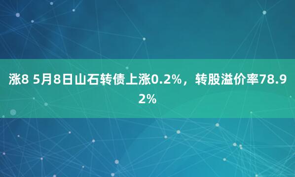 涨8 5月8日山石转债上涨0.2%,转股溢价率78.92%