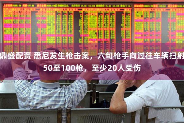 鼎盛配资 悉尼发生枪击案,六旬枪手向过往车辆扫射50至100枪,至少20人受伤