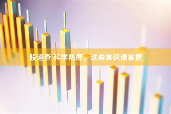 股速查 科学防癌,这些常识请掌握