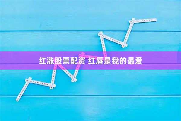 红涨股票配资 红唇是我的最爱