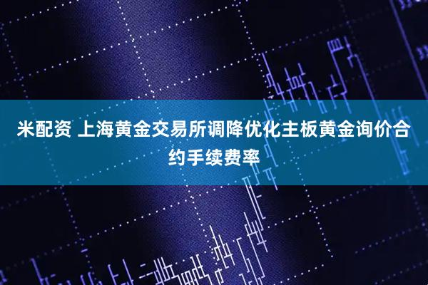 米配资 上海黄金交易所调降优化主板黄金询价合约手续费率