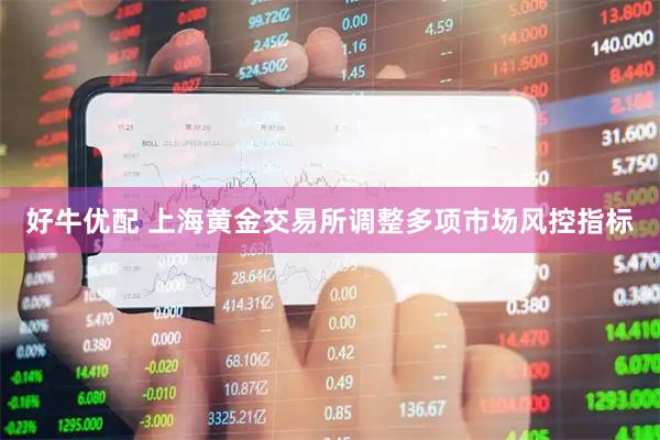 好牛优配 上海黄金交易所调整多项市场风控指标